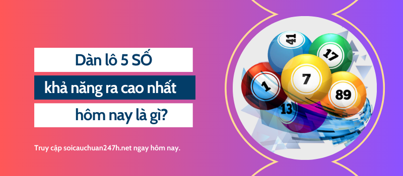 Dàn lô 5 SỐ khả năng ra cao nhất hôm nay là gì?