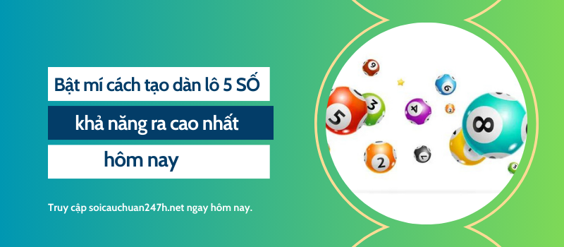 Bật mí cách tạo dàn lô 5 SỐ khả năng ra cao nhất hôm nay