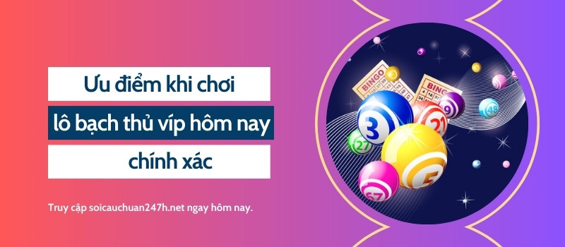 Ưu điểm khi chơi lô bạch thủ víp hôm nay chính xác